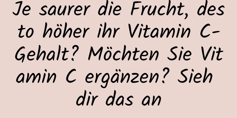 Je saurer die Frucht, desto höher ihr Vitamin C-Gehalt? Möchten Sie Vitamin C ergänzen? Sieh dir das an