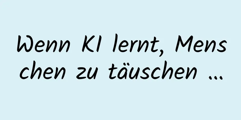 Wenn KI lernt, Menschen zu täuschen …