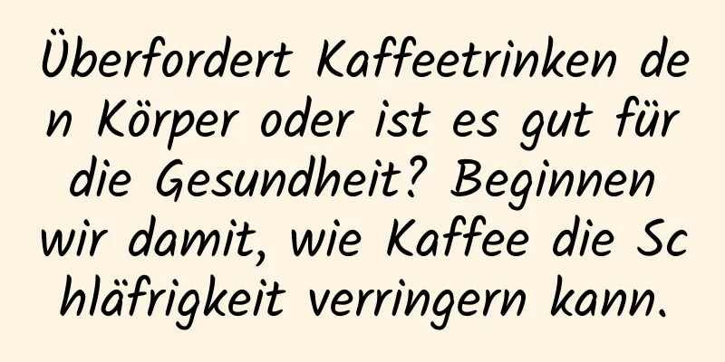 Überfordert Kaffeetrinken den Körper oder ist es gut für die Gesundheit? Beginnen wir damit, wie Kaffee die Schläfrigkeit verringern kann.