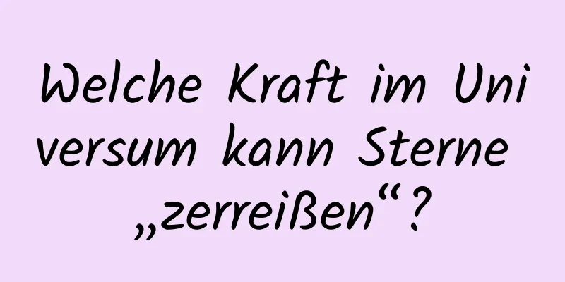 Welche Kraft im Universum kann Sterne „zerreißen“?