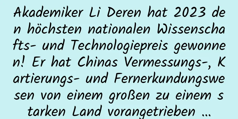 Akademiker Li Deren hat 2023 den höchsten nationalen Wissenschafts- und Technologiepreis gewonnen! Er hat Chinas Vermessungs-, Kartierungs- und Fernerkundungswesen von einem großen zu einem starken Land vorangetrieben …