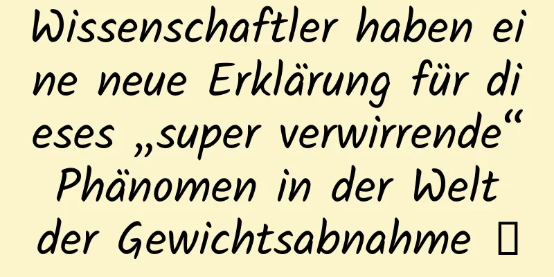 Wissenschaftler haben eine neue Erklärung für dieses „super verwirrende“ Phänomen in der Welt der Gewichtsabnahme →