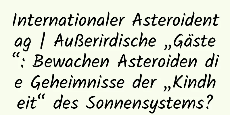 Internationaler Asteroidentag | Außerirdische „Gäste“: Bewachen Asteroiden die Geheimnisse der „Kindheit“ des Sonnensystems?