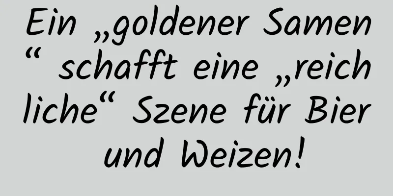Ein „goldener Samen“ schafft eine „reichliche“ Szene für Bier und Weizen!