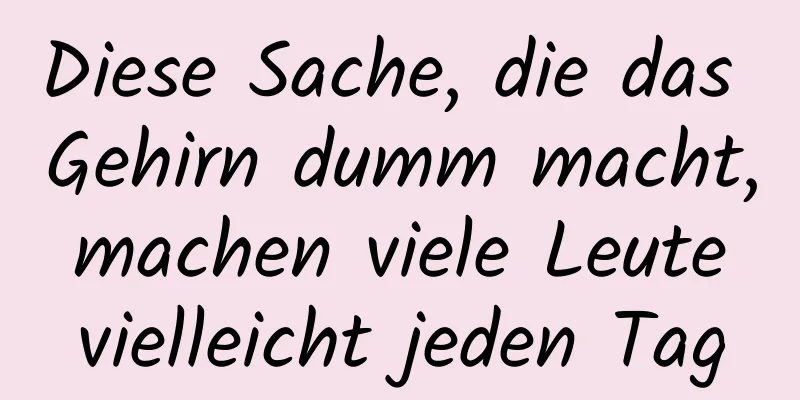 Diese Sache, die das Gehirn dumm macht, machen viele Leute vielleicht jeden Tag
