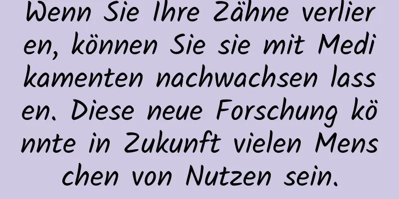 Wenn Sie Ihre Zähne verlieren, können Sie sie mit Medikamenten nachwachsen lassen. Diese neue Forschung könnte in Zukunft vielen Menschen von Nutzen sein.