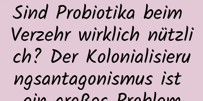 Sind Probiotika beim Verzehr wirklich nützlich? Der Kolonialisierungsantagonismus ist ein großes Problem