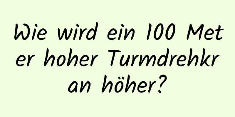 Wie wird ein 100 Meter hoher Turmdrehkran höher?
