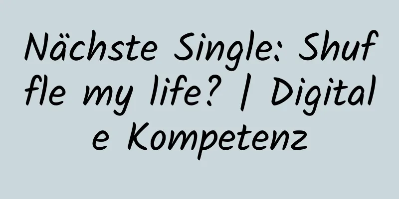 Nächste Single: Shuffle my life? | Digitale Kompetenz