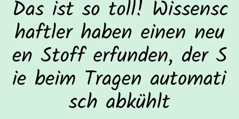 Das ist so toll! Wissenschaftler haben einen neuen Stoff erfunden, der Sie beim Tragen automatisch abkühlt