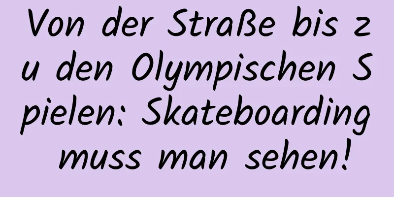 Von der Straße bis zu den Olympischen Spielen: Skateboarding muss man sehen!
