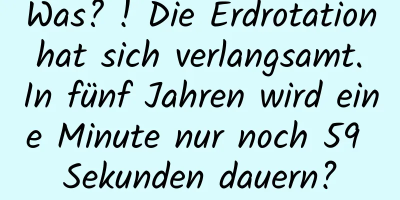 Was? ! Die Erdrotation hat sich verlangsamt. In fünf Jahren wird eine Minute nur noch 59 Sekunden dauern?
