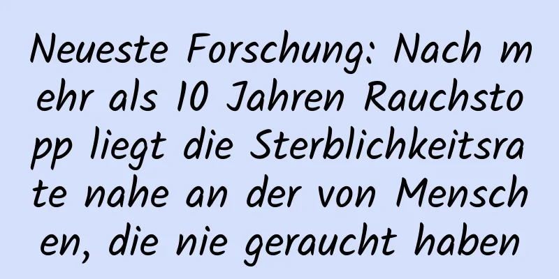 Neueste Forschung: Nach mehr als 10 Jahren Rauchstopp liegt die Sterblichkeitsrate nahe an der von Menschen, die nie geraucht haben