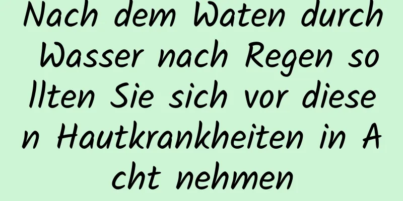 Nach dem Waten durch Wasser nach Regen sollten Sie sich vor diesen Hautkrankheiten in Acht nehmen