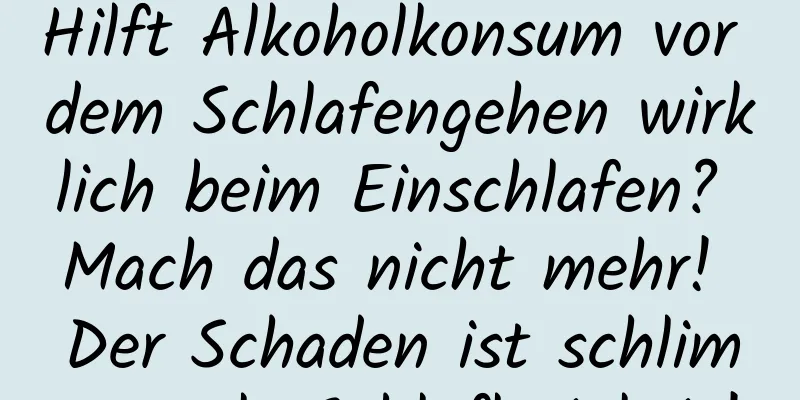 Hilft Alkoholkonsum vor dem Schlafengehen wirklich beim Einschlafen? Mach das nicht mehr! Der Schaden ist schlimmer als Schlaflosigkeit!