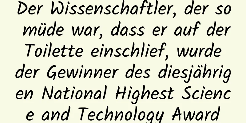 Der Wissenschaftler, der so müde war, dass er auf der Toilette einschlief, wurde der Gewinner des diesjährigen National Highest Science and Technology Award