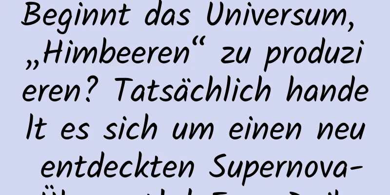 Beginnt das Universum, „Himbeeren“ zu produzieren? Tatsächlich handelt es sich um einen neu entdeckten Supernova-Überrest! | Expo Daily