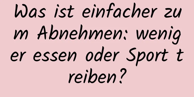 Was ist einfacher zum Abnehmen: weniger essen oder Sport treiben?