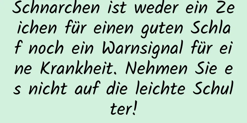 Schnarchen ist weder ein Zeichen für einen guten Schlaf noch ein Warnsignal für eine Krankheit. Nehmen Sie es nicht auf die leichte Schulter!