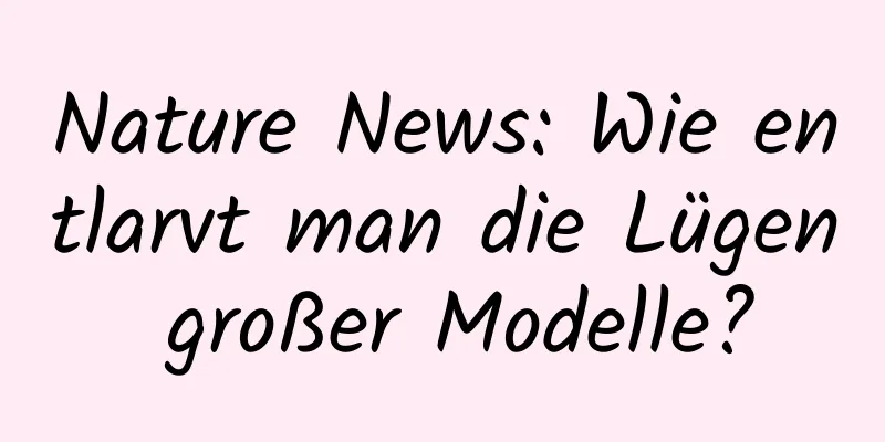 Nature News: Wie entlarvt man die Lügen großer Modelle?