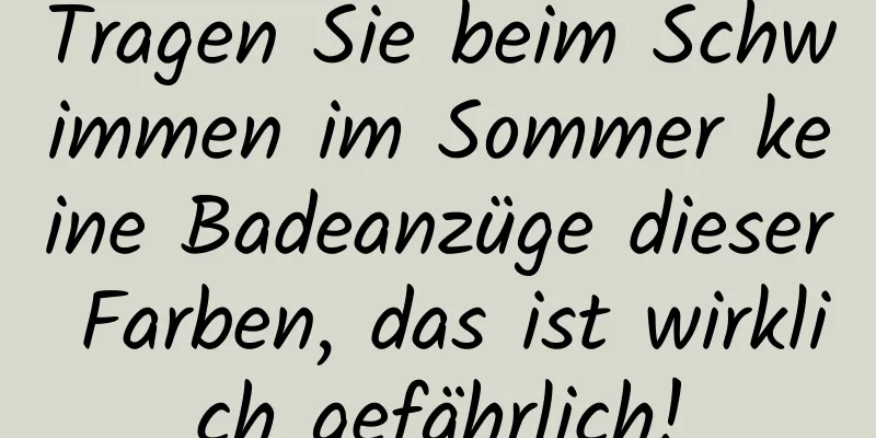 Tragen Sie beim Schwimmen im Sommer keine Badeanzüge dieser Farben, das ist wirklich gefährlich!