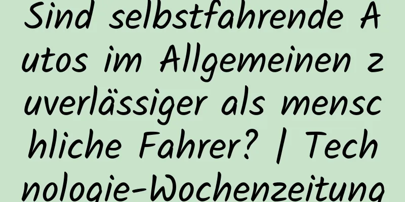 Sind selbstfahrende Autos im Allgemeinen zuverlässiger als menschliche Fahrer? | Technologie-Wochenzeitung