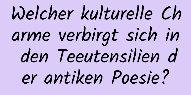 Welcher kulturelle Charme verbirgt sich in den Teeutensilien der antiken Poesie?
