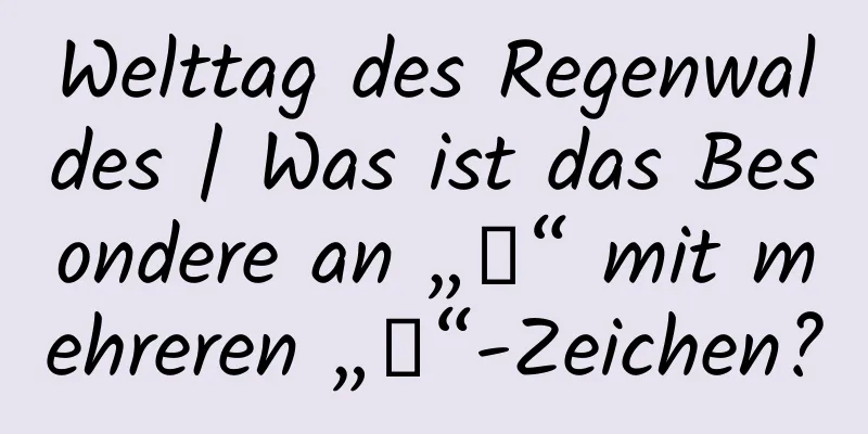 Welttag des Regenwaldes | Was ist das Besondere an „林“ mit mehreren „雨“-Zeichen?