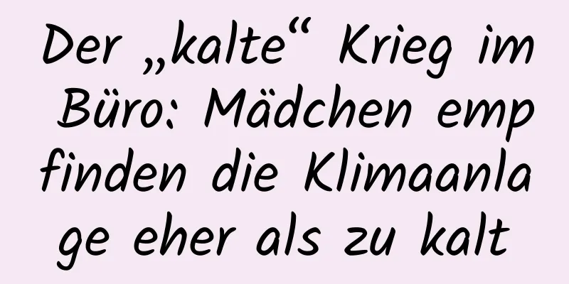 Der „kalte“ Krieg im Büro: Mädchen empfinden die Klimaanlage eher als zu kalt