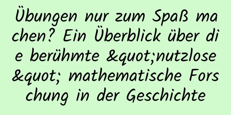 Übungen nur zum Spaß machen? Ein Überblick über die berühmte "nutzlose" mathematische Forschung in der Geschichte