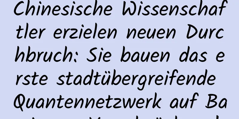 Chinesische Wissenschaftler erzielen neuen Durchbruch: Sie bauen das erste stadtübergreifende Quantennetzwerk auf Basis von Verschränkung!
