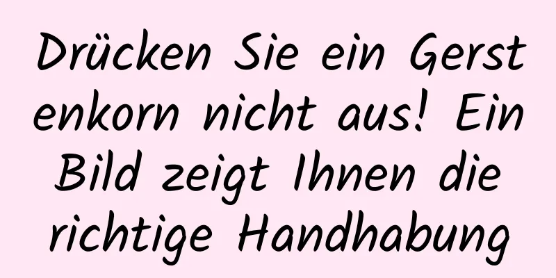 Drücken Sie ein Gerstenkorn nicht aus! Ein Bild zeigt Ihnen die richtige Handhabung