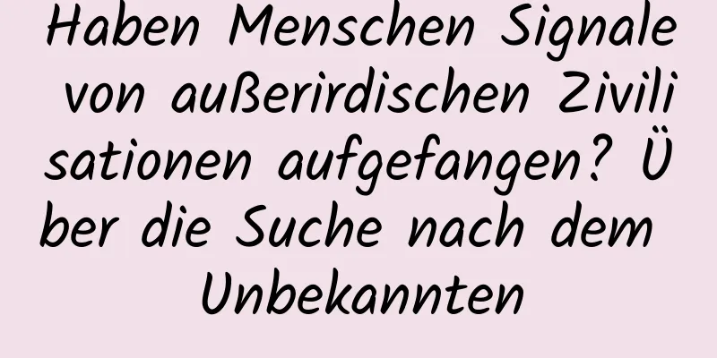 Haben Menschen Signale von außerirdischen Zivilisationen aufgefangen? Über die Suche nach dem Unbekannten