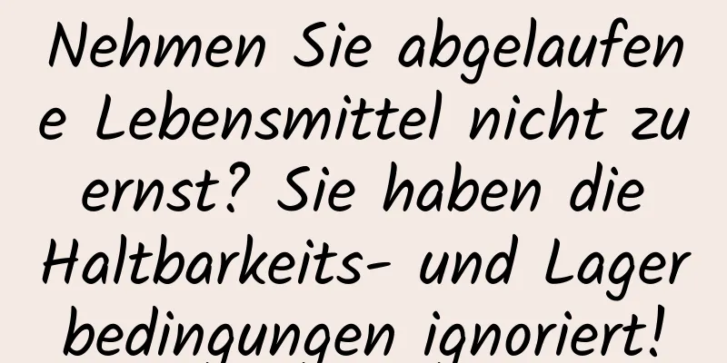 Nehmen Sie abgelaufene Lebensmittel nicht zu ernst? Sie haben die Haltbarkeits- und Lagerbedingungen ignoriert!