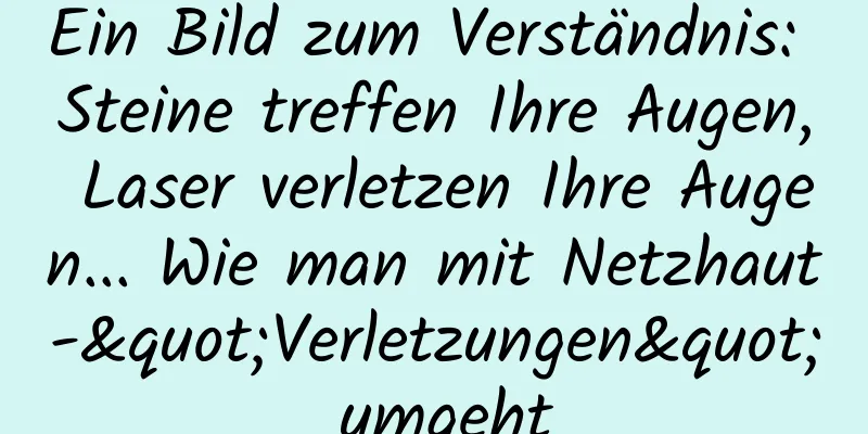 Ein Bild zum Verständnis: Steine ​​treffen Ihre Augen, Laser verletzen Ihre Augen... Wie man mit Netzhaut-"Verletzungen" umgeht