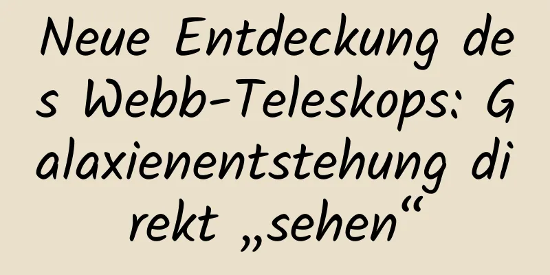 Neue Entdeckung des Webb-Teleskops: Galaxienentstehung direkt „sehen“