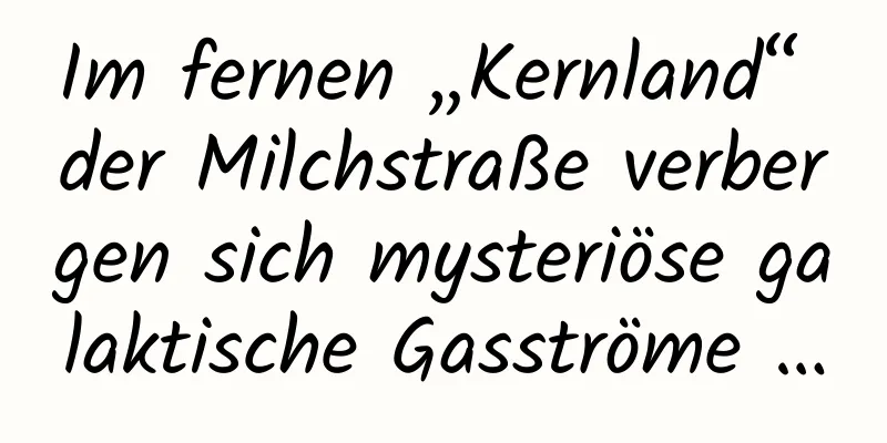 Im fernen „Kernland“ der Milchstraße verbergen sich mysteriöse galaktische Gasströme …