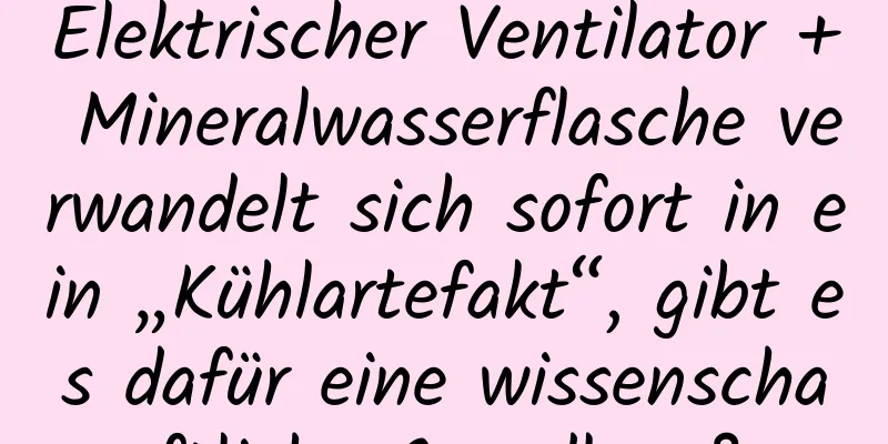 Elektrischer Ventilator + Mineralwasserflasche verwandelt sich sofort in ein „Kühlartefakt“, gibt es dafür eine wissenschaftliche Grundlage?