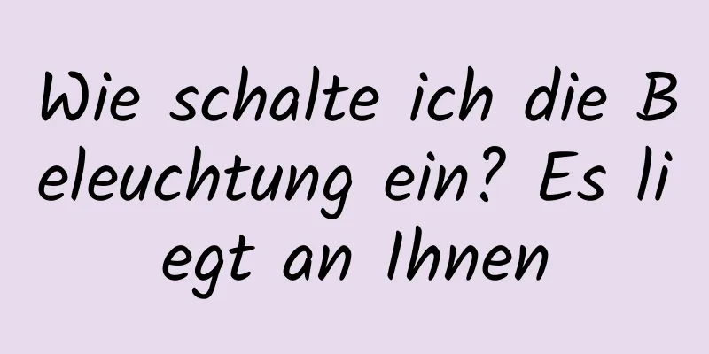 Wie schalte ich die Beleuchtung ein? Es liegt an Ihnen