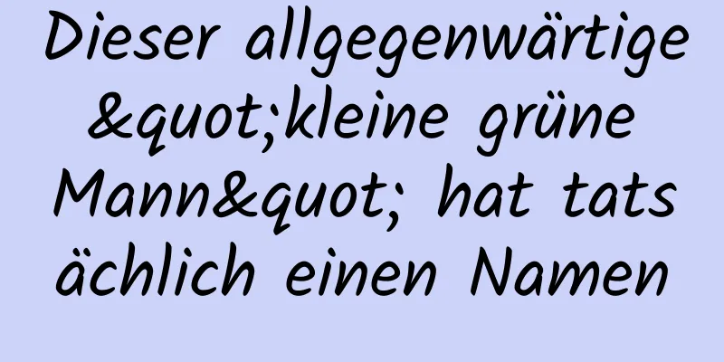 Dieser allgegenwärtige "kleine grüne Mann" hat tatsächlich einen Namen