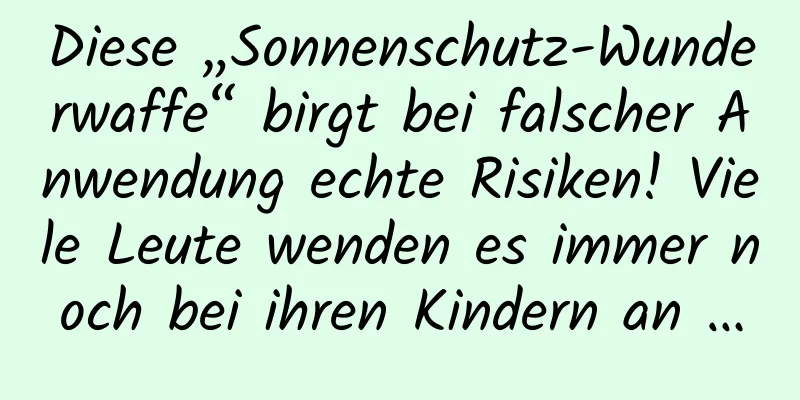Diese „Sonnenschutz-Wunderwaffe“ birgt bei falscher Anwendung echte Risiken! Viele Leute wenden es immer noch bei ihren Kindern an …