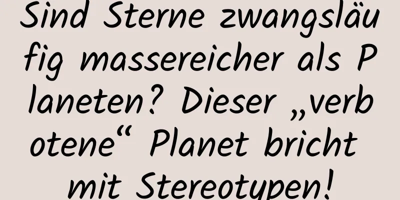 Sind Sterne zwangsläufig massereicher als Planeten? Dieser „verbotene“ Planet bricht mit Stereotypen!