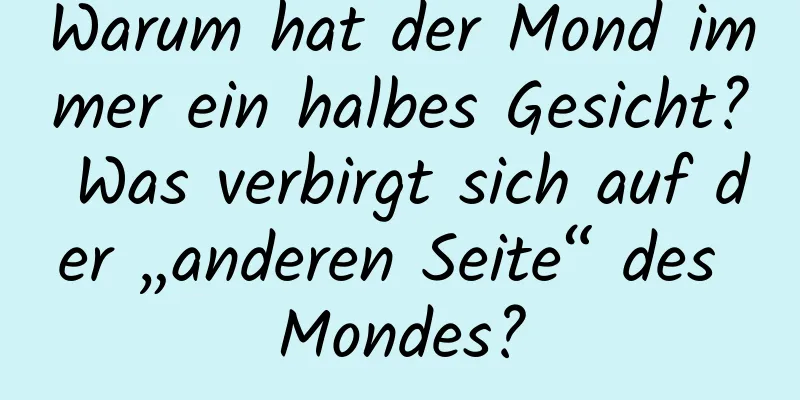 Warum hat der Mond immer ein halbes Gesicht? Was verbirgt sich auf der „anderen Seite“ des Mondes?
