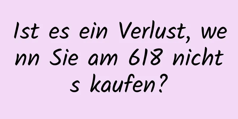 Ist es ein Verlust, wenn Sie am 618 nichts kaufen?