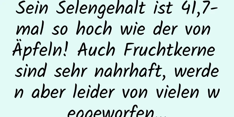 Sein Selengehalt ist 41,7-mal so hoch wie der von Äpfeln! Auch Fruchtkerne sind sehr nahrhaft, werden aber leider von vielen weggeworfen...