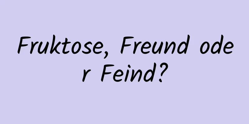 Fruktose, Freund oder Feind?