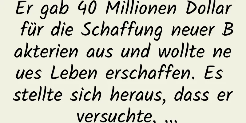 Er gab 40 Millionen Dollar für die Schaffung neuer Bakterien aus und wollte neues Leben erschaffen. Es stellte sich heraus, dass er versuchte, ...