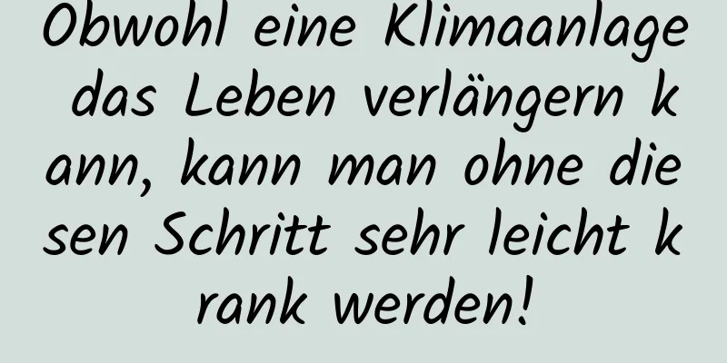 Obwohl eine Klimaanlage das Leben verlängern kann, kann man ohne diesen Schritt sehr leicht krank werden!