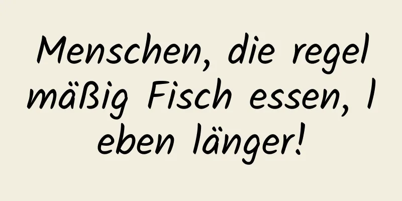 Menschen, die regelmäßig Fisch essen, leben länger!