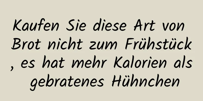 Kaufen Sie diese Art von Brot nicht zum Frühstück, es hat mehr Kalorien als gebratenes Hühnchen